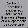Section 8. Dispositions relatives aux instruments financiers  terme et aux oprations de couverture